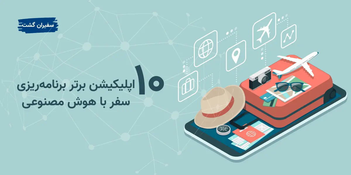۱۰ اپلیکیشن برتر برنامه‌ ریزی سفر با هوش مصنوعی در سال ۲۰۲۵