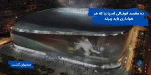 ده مقصد فوتبالی اسپانیا که هر هواداری باید ببیند
